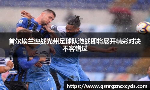 首尔埃兰迎战光州足球队激战即将展开精彩对决不容错过